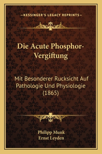 Die Acute Phosphor-Vergiftung: Mit Besonderer Rucksicht Auf Pathologie Und Physiologie (1865)