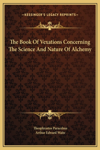 The Book Of Vexations Concerning The Science And Nature Of Alchemy