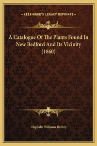 A Catalogue Of The Plants Found In New Bedford And Its Vicinity (1860)