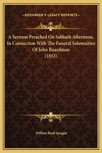 A Sermon Preached On Sabbath Afternoon, In Connection With The Funeral Solemnities Of John Boardman (1853)