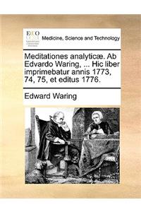 Meditationes Analyticae. AB Edvardo Waring, ... Hic Liber Imprimebatur Annis 1773, 74, 75, Et Editus 1776.