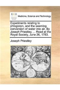 Experiments relating to phlogiston, and the seeming conversion of water into air. By Joseph Priestley, ... Read at the Royal Society, June 26, 1783.