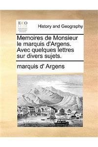 Memoires de Monsieur Le Marquis D'Argens. Avec Quelques Lettres Sur Divers Sujets.