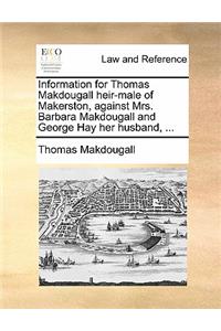 Information for Thomas Makdougall Heir-Male of Makerston, Against Mrs. Barbara Makdougall and George Hay Her Husband, ...