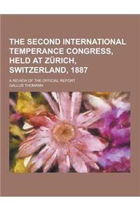 The Second International Temperance Congress, Held at Zurich, Switzerland, 1887; A Review of the Official Report