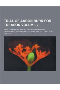 Trial of Aaron Burr for Treason; Printed from the Report Taken in Short Hand Volume 2