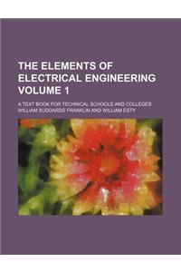 The Elements of Electrical Engineering Volume 1; A Text Book for Technical Schools and Colleges