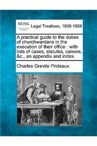 Practical Guide to the Duties of Churchwardens in the Execution of Their Office