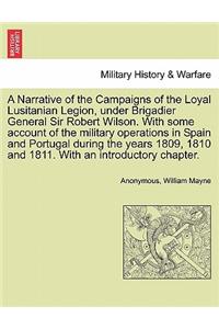 A Narrative of the Campaigns of the Loyal Lusitanian Legion, Under Brigadier General Sir Robert Wilson. with Some Account of the Military Operations in Spain and Portugal During the Years 1809, 1810 and 1811. with an Introductory Chapter.