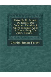 Th Tre de M. Favart, Ou Recueil Des Com Dies, Parodies & Opera-Comiques Qu'il a Donn S Jusqu' Ce Jour, Volume 7