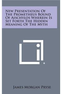 New Presentation of the Prometheus Bound of Aischylos Wherein Is Set Forth the Hidden Meaning of the Myth