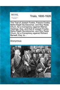 Trial of Joseph Fowke, Francis Fowke, Maha Rajah Nundocomar, and Roy Rada Churn, for a Conspiracy Against Warren Hastings, Esq. and That of Joseph Fowke, Maha Rajah Nundocomar, and Roy Rada Churn, for a Conspiracy Against Richard Barwell, Esq. To..