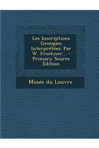 Les Inscriptions Greeques Interpretees: Par W. Froehner...
