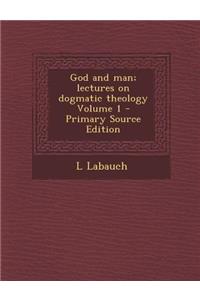 God and Man; Lectures on Dogmatic Theology Volume 1