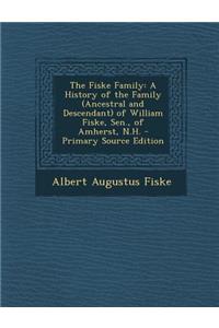 The Fiske Family: A History of the Family (Ancestral and Descendant) of William Fiske, Sen., of Amherst, N.H.