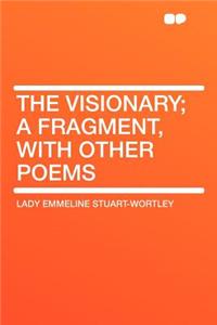 The Visionary; A Fragment, with Other Poems