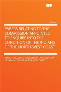 Papers Relating to the Commission Appointed to Enquire Into the Condition of the Indians of the North-West Coast