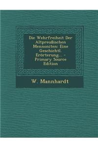 Die Wehrfreiheit Der Altpreussischen Mennoniten: Eine Geschichtl. Erorterung... - Primary Source Edition