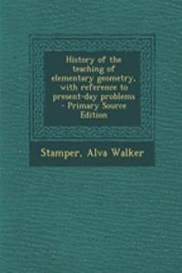 History of the Teaching of Elementary Geometry, with Reference to Present-Day Problems