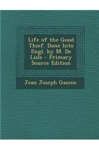 Life of the Good Thief. Done Into Engl. by M. de Lisle - Primary Source Edition