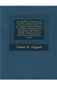 New England: A Handbook for Travellers. a Guide to the Chief Cities and Popular Resorts of New England, and to Its Scenery and Hist