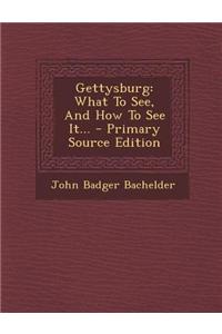 Gettysburg: What to See, and How to See It...