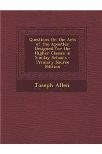 Questions on the Acts of the Apostles: Designed for the Higher Classes in Sunday Schools - Primary Source Edition