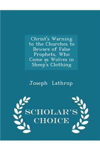 Christ's Warning to the Churches to Beware of False Prophets, Who Come as Wolves in Sheep's Clothing - Scholar's Choice Edition