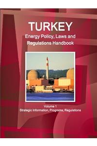 Turkey Energy Policy, Laws and Regulations Handbook Volume 1 Strategic Information, Programs, Regulations