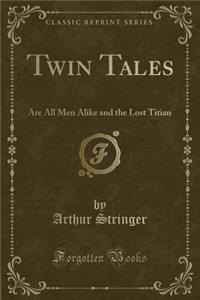 Twin Tales: Are All Men Alike and the Lost Titian (Classic Reprint)