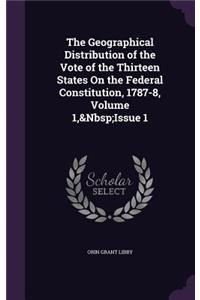 Geographical Distribution of the Vote of the Thirteen States On the Federal Constitution, 1787-8, Volume 1, Issue 1