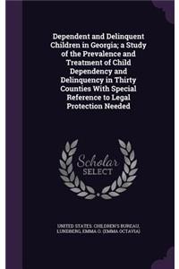 Dependent and Delinquent Children in Georgia; a Study of the Prevalence and Treatment of Child Dependency and Delinquency in Thirty Counties With Special Reference to Legal Protection Needed