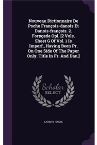 Nouveau Dictionnaire de Poche Francois-Danois Et Danois-Francois. 2. Forogede Opl. [2 Vols. Sheet G of Vol. 1 Is Imperf., Having Been PR. on One Side of the Paper Only. Title in Fr. and Dan.]