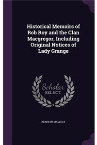 Historical Memoirs of Rob Roy and the Clan Macgregor, Including Original Notices of Lady Grange