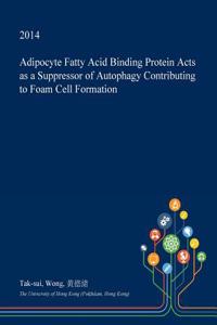 Adipocyte Fatty Acid Binding Protein Acts as a Suppressor of Autophagy Contributing to Foam Cell Formation