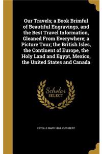 Our Travels; a Book Brimful of Beautiful Engravings, and the Best Travel Information, Gleaned From Everywhere; a Picture Tour; the British Isles, the Continent of Europe, the Holy Land and Egypt, Mexico, the United States and Canada