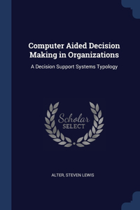 Computer Aided Decision Making in Organizations