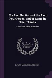 My Recollections of the Last Four Popes, and of Rome in Their Times: An Answer to Dr. Wiseman