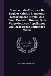 Commentatio Historica de Regibus Crinitis Francorum Merovingicae Stirpis, Quo Simul Probatur, Numos, Quos Vulgo Gothicos Appellamus Ad Hosce Reges Refirendos Videri