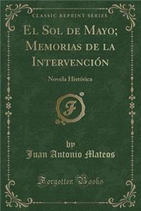 El Sol de Mayo; Memorias de la IntervenciÃ³n: Novela HistÃ³rica (Classic Reprint)
