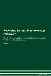 Reversing Retinal Haemorrhage Naturally the Raw Vegan Plant-Based Detoxification & Regeneration Workbook for Healing Patients. Volume 2