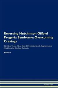 Reversing Hutchinson Gilford Progeria Syndrome: Overcoming Cravings the Raw Vegan Plant-Based Detoxification & Regeneration Workbook for Healing Patients. Volume 3