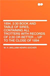 1894. 2: 30 Book and Table of Sires, Containing All Trotters with Records of 2:30 or Better ... Up to the Close of 1894