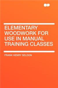 Elementary Woodwork for Use in Manual Training Classes