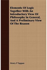 Elements of Logic Together with an Introductory View of Philosophy in General, and a Preliminary View of the Reason