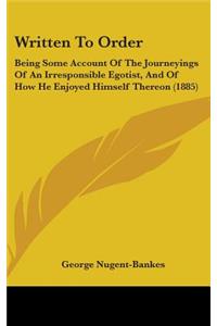 Written To Order: Being Some Account Of The Journeyings Of An Irresponsible Egotist, And Of How He Enjoyed Himself Thereon (1885)