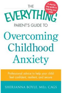 Everything Parent's Guide to Overcoming Childhood Anxiety