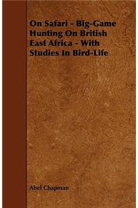 On Safari - Big-Game Hunting on British East Africa - With Studies in Bird-Life