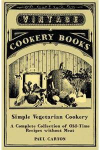 Simple Vegetarian Cookery - A Complete Collection of Old-Time Recipes Without Meat