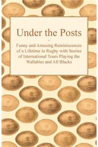 Under the Posts - Funny and Amusing Reminiscences of a Lifetime in Rugby with Stories of International Tours Playing the Wallabies and All Blacks